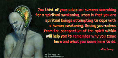You think of yourselves as humans searching for a spiritual awakening, when in fact you are spiritual beings attempting