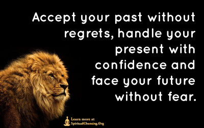Accept your past without regrets, handle your present with confidence and face your future without fear.