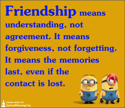 Friendship means understanding, not agreement. It means forgiveness, not forgetting. It means the memories last, even if the contact is lost.