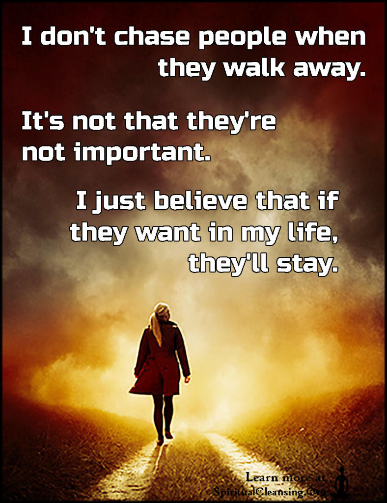 I don’t chase people when they walk away. It’s not that they’re not ...