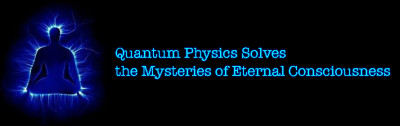 Quantum Physics Solves the Mysteries of Eternal Consciousness