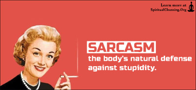 SARCASM the body's natural defense against stupidity.