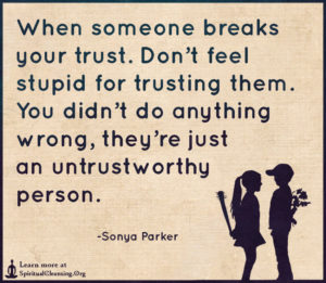When someone breaks your trust. Don’t feel stupid for trusting them. You didn’t do anything wrong, they’re just an untrustworthy person.