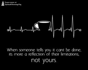 When someone tells you it can’t be done, it’s more a reflection of their limitations, not yours.