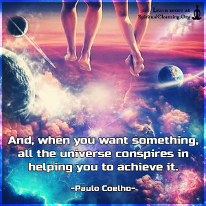 And, when you want something, all the universe conspires in helping you to achieve it.