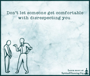 Don’t let someone get comfortable with disrespecting you.