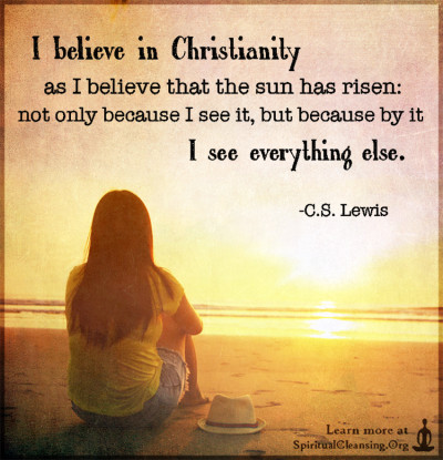 I believe in Christianity as I believe that the sun has risen