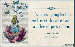 It’s no use going back to yesterday, because I was a different person then.