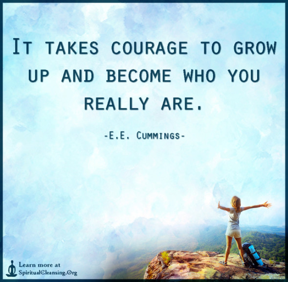 It takes courage to grow up and become who you really are ...