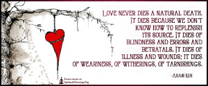 Love never dies a natural death. It dies because we don't know how to replenish its source. It dies of blindness and errors and betrayals. It