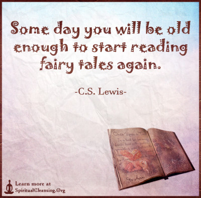 Some day you will be old enough to start reading fairy tales again.