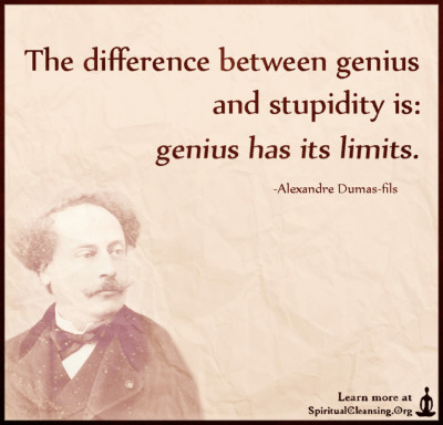 The difference between genius and stupidity is - genius has its limits.