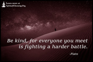 Be kind, for everyone you meet is fighting a harder battle.