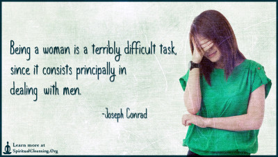 Being a woman is a terribly difficult task, since it consists principally in dealing with men.