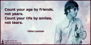 Count your age by friends, not years. Count your life by smiles, not tears.