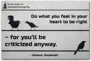 Do what you feel in your heart to be right – for you’ll be criticized anyway.