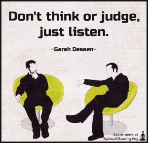 Don't think or judge, just listen.