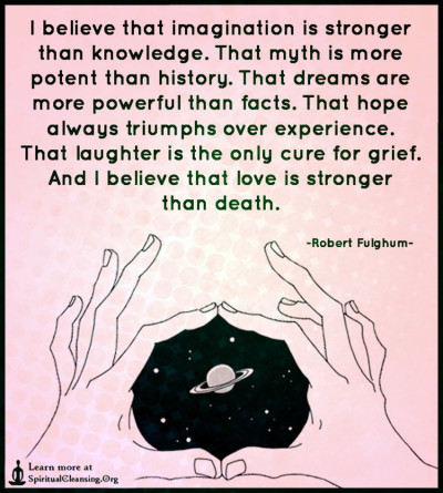 I believe that imagination is stronger than knowledge. That myth is more potent than history.