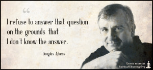 I refuse to answer that question on the grounds that I don't know the answer.
