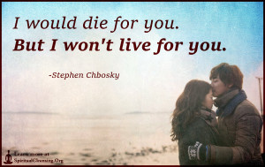I would die for you. But I won't live for you.