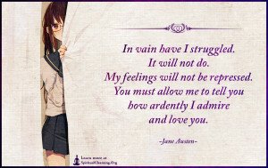 In vain have I struggled. It will not do. My feelings will not be repressed.