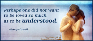 Perhaps one did not want to be loved so much as to be understood.