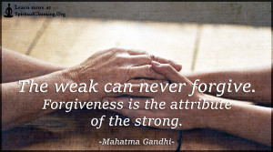 The weak can never forgive. Forgiveness is the attribute of the strong.