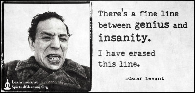There's a fine line between genius and insanity. I have erased this line.