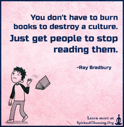 You don't have to burn books to destroy a culture. Just get people to stop reading them.