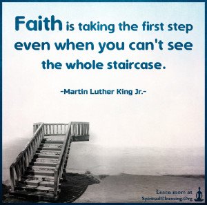 Faith is taking the first step even when you can't see the whole staircase.