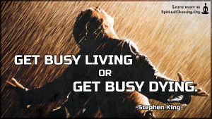Get busy living or get busy dying.