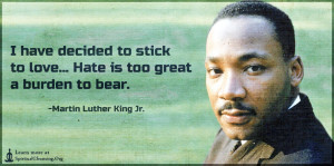 I have decided to stick to love... Hate is too great a burden to bear.