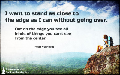 I want to stand as close to the edge as I can without going over.