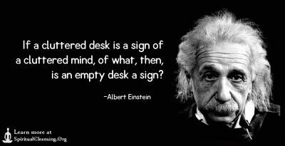 If a cluttered desk is a sign of a cluttered mind, of what, then, is an empty desk a sign