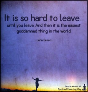 It is so hard to leave—until you leave. And then it is the easiest goddamned thing in the world.