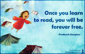 Once you learn to read, you will be forever free.