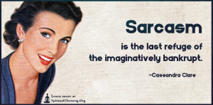Sarcasm is the last refuge of the imaginatively bankrupt.