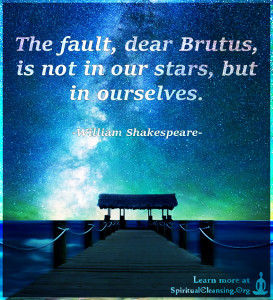 The fault, dear Brutus, is not in our stars, but in ourselves.