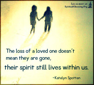 The loss of a loved one doesn't mean they are gone, their spirit still lives within us.