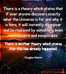 There is a theory which states that if ever anyone discovers exactly what