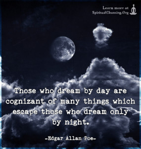 Those who dream by day are cognizant of many things which escape those who dream only by night.