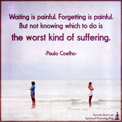 Waiting is painful. Forgetting is painful. But not knowing which to do is the worst kind of suffering.