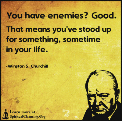 You have enemies, Good. That means you've stood up for something, sometime in your life.