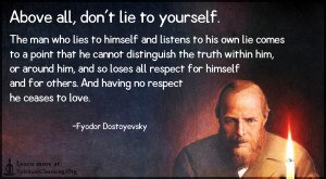 Above all, don't lie to yourself. The man who lies to himself and listens