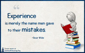 Experience is merely the name men gave to their mistakes.