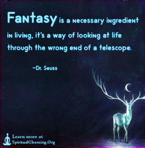Fantasy is a necessary ingredient in living, it's a way of looking at life through the wrong end of a telescope.