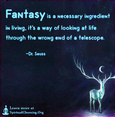 Fantasy is a necessary ingredient in living, it's a way of looking at life through the wrong end of a telescope.