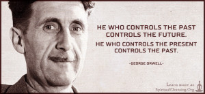 He who controls the past controls the future. He who controls the present controls the past.