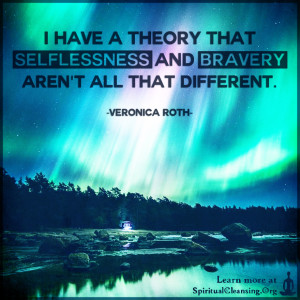 I have a theory that selflessness and bravery aren't all that different.