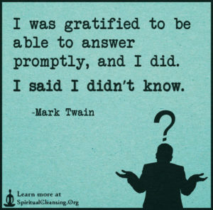 I was gratified to be able to answer promptly, and I did. I said I didn’t know.